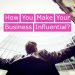 How You Make Your Business Influential?
